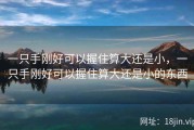 一只手刚好可以握住算大还是小，一只手刚好可以握住算大还是小的东西