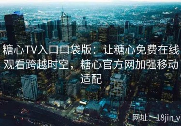 糖心TV入口口袋版：让糖心免费在线观看跨越时空，糖心官方网加强移动适配