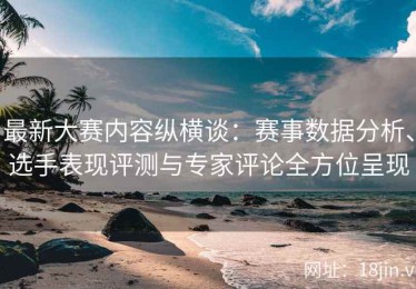 最新大赛内容纵横谈：赛事数据分析、选手表现评测与专家评论全方位呈现