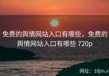 免费的舆情网站入口有哪些，免费的舆情网站入口有哪些 720p