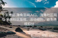 专家建议-海角官网入口、海角社区网址-熟悉社区版规、活动细则，避免违规扣分