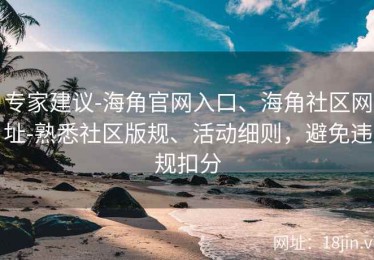 专家建议-海角官网入口、海角社区网址-熟悉社区版规、活动细则，避免违规扣分