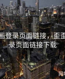 歪歪漫画登录页面链接，歪歪漫画登录页面链接下载