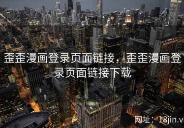 歪歪漫画登录页面链接，歪歪漫画登录页面链接下载