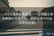 《51吃瓜网全新报道：一位明星在事业巅峰时突遇危机，情感纷争与利益冲突全记录》