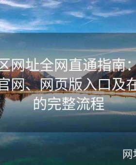 海角社区网址全网直通指南：详细解读海角官网、网页版入口及在线注册的完整流程