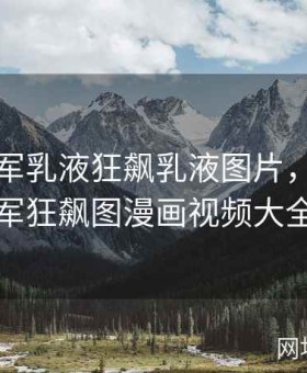雷电将军乳液狂飙乳液图片，雷电将军狂飙图漫画视频大全