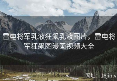 雷电将军乳液狂飙乳液图片，雷电将军狂飙图漫画视频大全