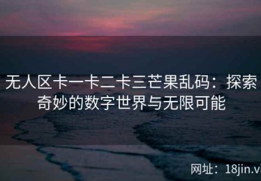 无人区卡一卡二卡三芒果乱码：探索奇妙的数字世界与无限可能