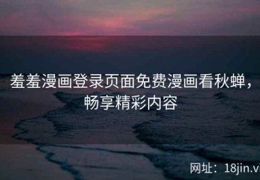 羞羞漫画登录页面免费漫画看秋蝉，畅享精彩内容