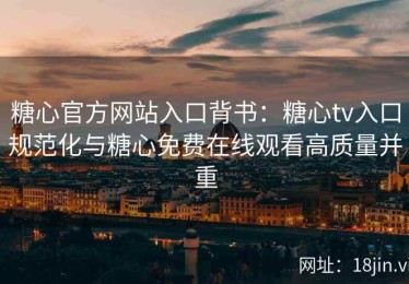 糖心官方网站入口背书：糖心tv入口规范化与糖心免费在线观看高质量并重
