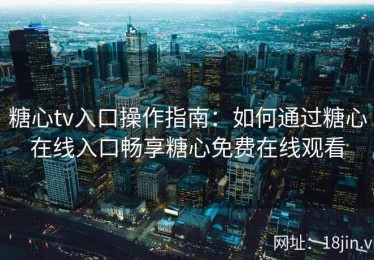 糖心tv入口操作指南：如何通过糖心在线入口畅享糖心免费在线观看