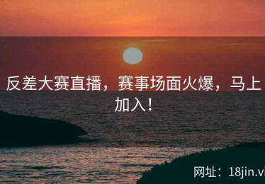 反差大赛直播，赛事场面火爆，马上加入！