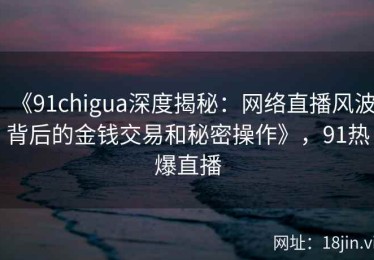 《91chigua深度揭秘：网络直播风波背后的金钱交易和秘密操作》，91热爆直播