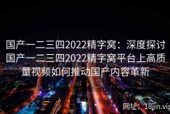 国产一二三四2022精字窝：深度探讨国产一二三四2022精字窝平台上高质量视频如何推动国产内容革新