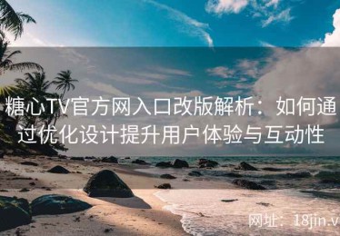 糖心TV官方网入口改版解析：如何通过优化设计提升用户体验与互动性