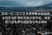 亚洲一区二区三区免费观看全能指南：全网亚洲影视剧资源分类导航、搜索技巧及免费视频观看攻略全解析