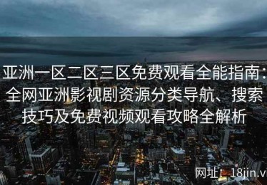 亚洲一区二区三区免费观看全能指南：全网亚洲影视剧资源分类导航、搜索技巧及免费视频观看攻略全解析
