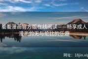 羞羞漫画官方版在线阅读——畅享成人漫画的无与伦比的乐趣