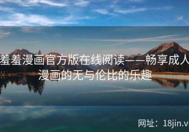 羞羞漫画官方版在线阅读——畅享成人漫画的无与伦比的乐趣