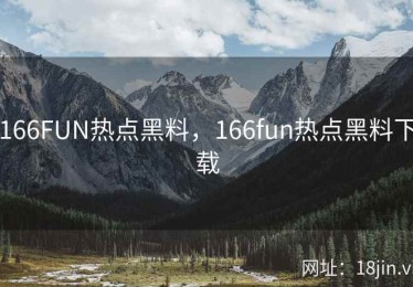 166FUN热点黑料，166fun热点黑料下载