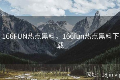 166FUN热点黑料，166fun热点黑料下载