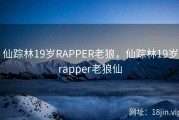 仙踪林19岁RAPPER老狼，仙踪林19岁rapper老狼仙