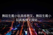 舞蹈生戴小玩具练劈叉，舞蹈生戴小玩具练劈叉网站