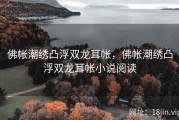 佛帐潮绣凸浮双龙耳帐，佛帐潮绣凸浮双龙耳帐小说阅读