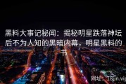 黑料大事记秘闻：揭秘明星跌落神坛后不为人知的黑暗内幕，明星黑料的书