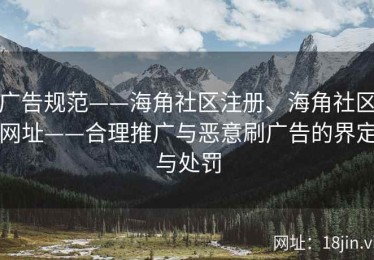 广告规范——海角社区注册、海角社区网址——合理推广与恶意刷广告的界定与处罚