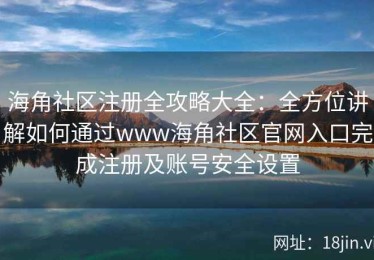 海角社区注册全攻略大全：全方位讲解如何通过www海角社区官网入口完成注册及账号安全设置