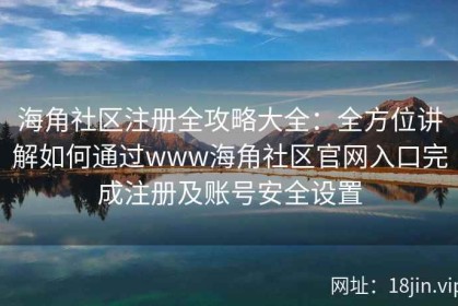 海角社区注册全攻略大全：全方位讲解如何通过www海角社区官网入口完成注册及账号安全设置