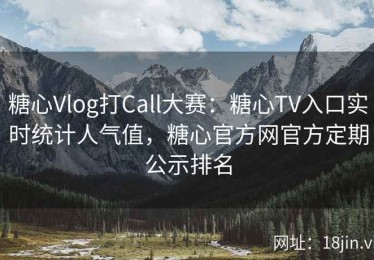 糖心Vlog打Call大赛：糖心TV入口实时统计人气值，糖心官方网官方定期公示排名