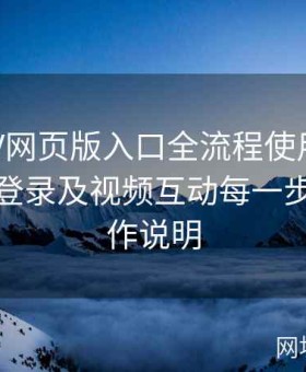 糖心TV网页版入口全流程使用详解：注册、登录及视频互动每一步详细操作说明