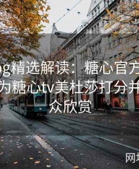 糖心vlog精选解读：糖心官方网特聘影评人为糖心tv美杜莎打分并指导观众欣赏