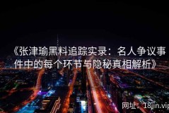 《张津瑜黑料追踪实录：名人争议事件中的每个环节与隐秘真相解析》