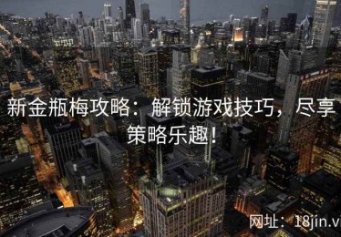 新金瓶梅攻略：解锁游戏技巧，尽享策略乐趣！