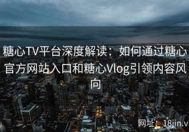 糖心TV平台深度解读：如何通过糖心官方网站入口和糖心Vlog引领内容风向