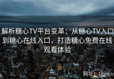 解析糖心TV平台变革：从糖心TV入口到糖心在线入口，打造糖心免费在线观看体验