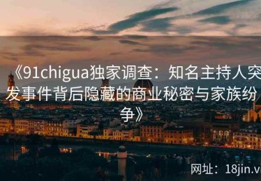 《91chigua独家调查：知名主持人突发事件背后隐藏的商业秘密与家族纷争》