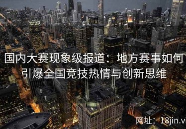 国内大赛现象级报道：地方赛事如何引爆全国竞技热情与创新思维