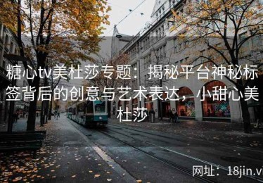 糖心tv美杜莎专题：揭秘平台神秘标签背后的创意与艺术表达，小甜心美杜莎