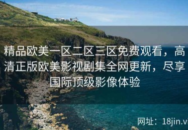 精品欧美一区二区三区免费观看，高清正版欧美影视剧集全网更新，尽享国际顶级影像体验