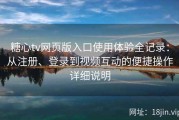 糖心tv网页版入口使用体验全记录：从注册、登录到视频互动的便捷操作详细说明