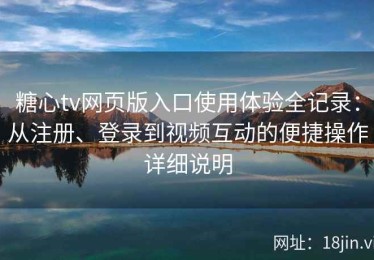 糖心tv网页版入口使用体验全记录：从注册、登录到视频互动的便捷操作详细说明