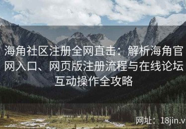 海角社区注册全网直击：解析海角官网入口、网页版注册流程与在线论坛互动操作全攻略