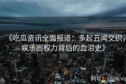 《吃瓜资讯全面报道：多起丑闻交织，娱乐圈权力背后的血泪史》