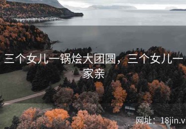三个女儿一锅烩大团圆，三个女儿一家亲