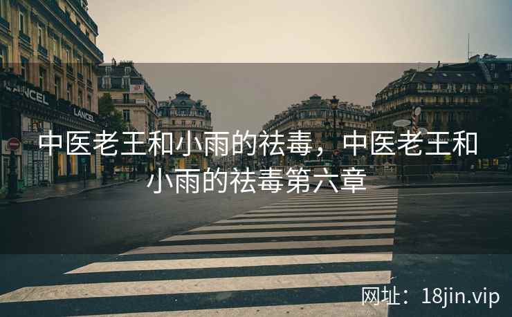 中医老王和小雨的祛毒，中医老王和小雨的祛毒第六章